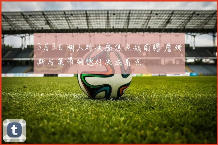 3月3日湖人对快船焦点战前瞻 詹姆斯与莱昂纳德对决成看点
