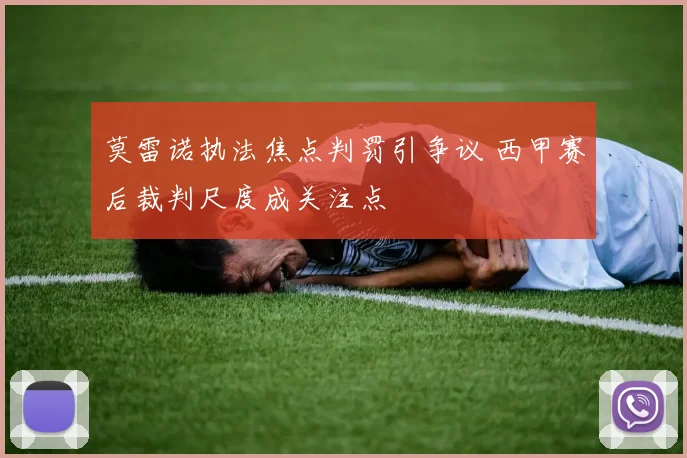 莫雷诺执法焦点判罚引争议 西甲赛后裁判尺度成关注点