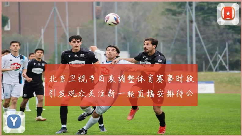 北京卫视节目表调整体育赛事时段引发观众关注新一轮直播安排待公布