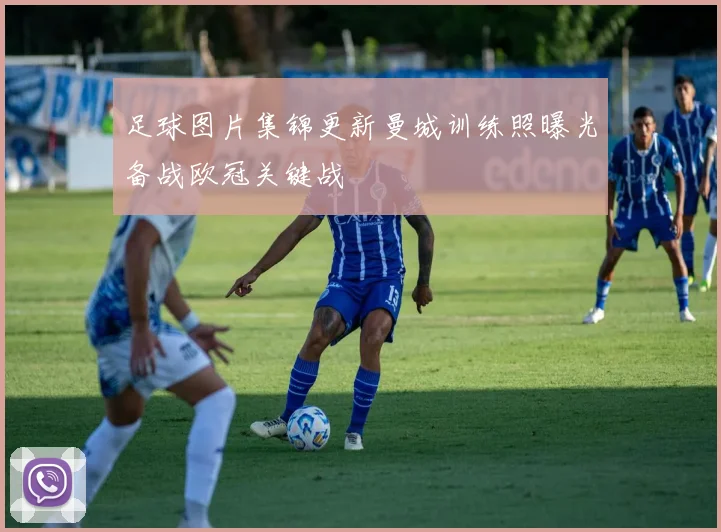 足球图片集锦更新曼城训练照曝光备战欧冠关键战