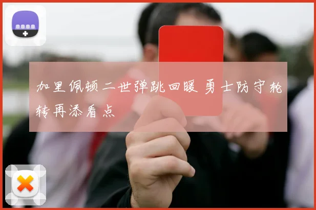 加里佩顿二世弹跳回暖 勇士防守轮转再添看点