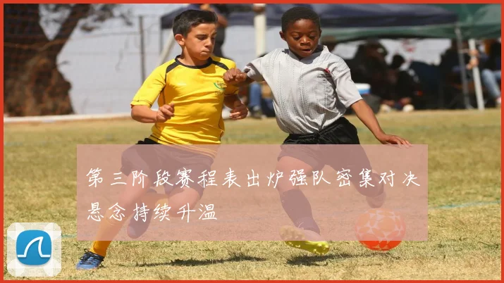 第三阶段赛程表出炉强队密集对决悬念持续升温