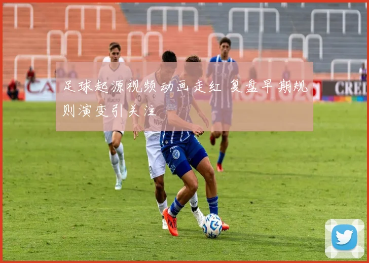 足球起源视频动画走红 复盘早期规则演变引关注