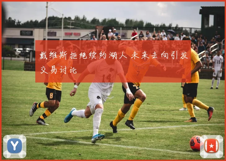 戴维斯拒绝续约湖人 未来去向引发交易讨论