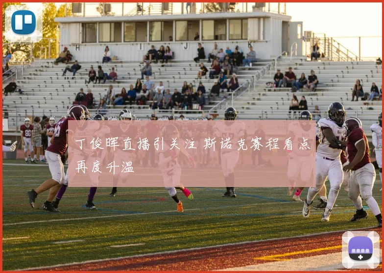 丁俊晖直播引关注 斯诺克赛程看点再度升温