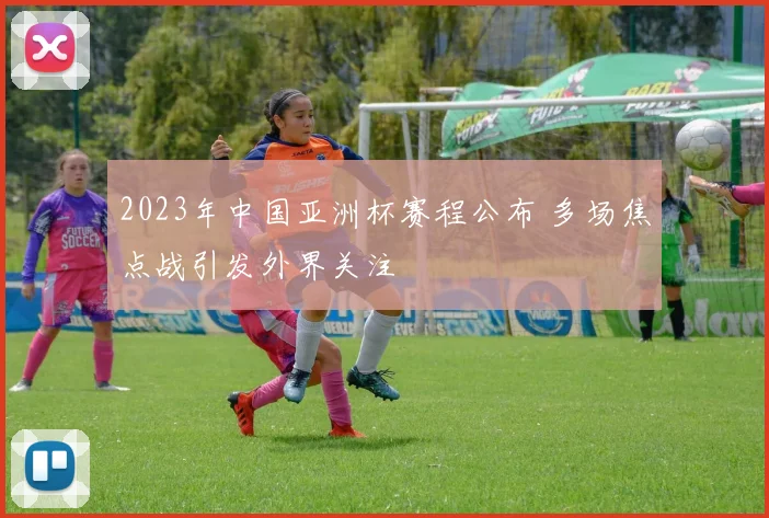 2023年中国亚洲杯赛程公布 多场焦点战引发外界关注