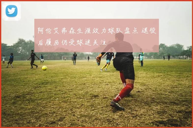 阿伦艾弗森生涯效力球队盘点 退役后履历仍受球迷关注