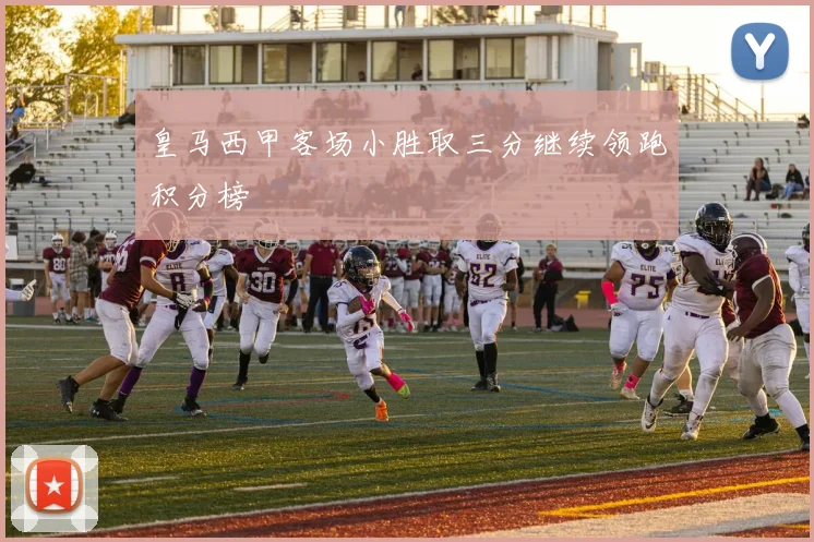 皇马西甲客场小胜取三分继续领跑积分榜