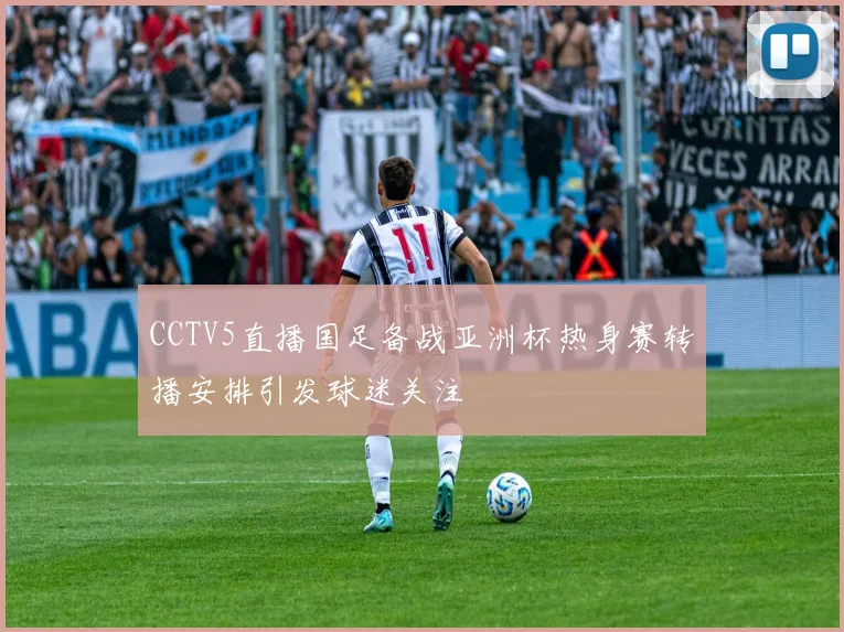 CCTV5直播国足备战亚洲杯热身赛转播安排引发球迷关注