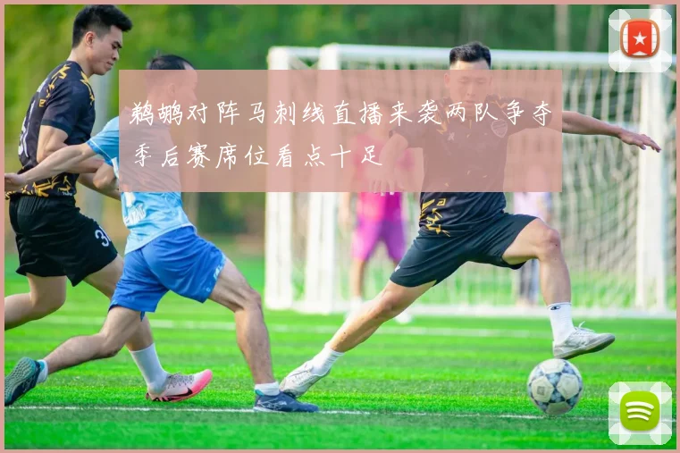 鹈鹕对阵马刺线直播来袭两队争夺季后赛席位看点十足