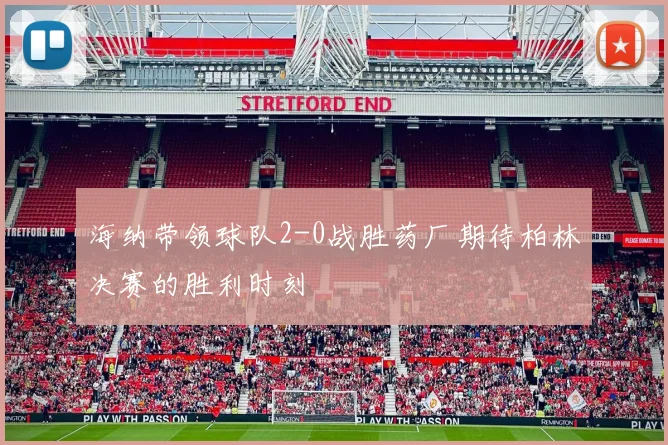 海纳带领球队2-0战胜药厂期待柏林决赛的胜利时刻