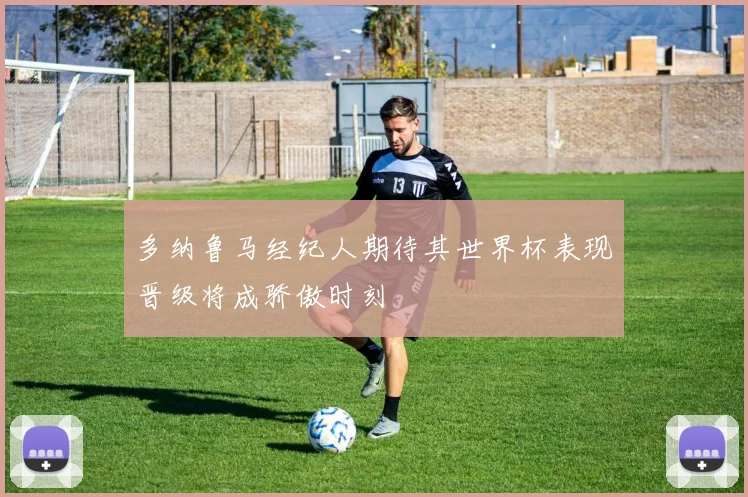 多纳鲁马经纪人期待其世界杯表现晋级将成骄傲时刻
