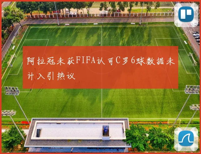阿拉冠未获FIFA认可C罗6球数据未计入引热议