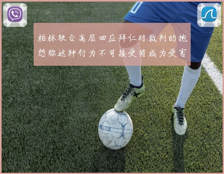 柏林联合高层回应拜仁对裁判的抱怨称这种行为不可接受将成为受害者