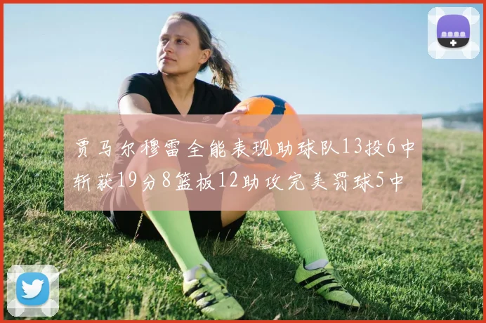 贾马尔穆雷全能表现助球队13投6中斩获19分8篮板12助攻完美罚球5中5