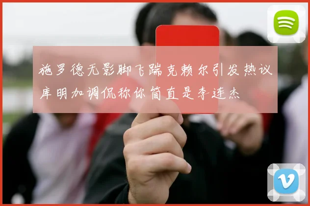 施罗德无影脚飞踹克赖尔引发热议库明加调侃称你简直是李连杰
