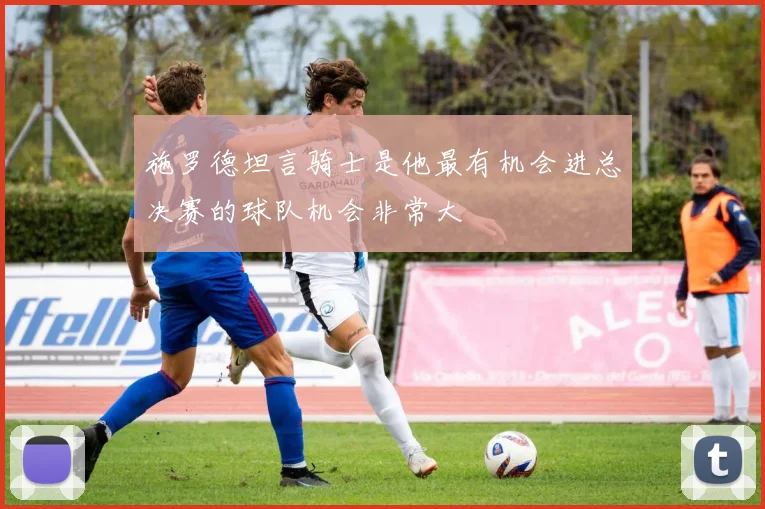 施罗德坦言骑士是他最有机会进总决赛的球队机会非常大