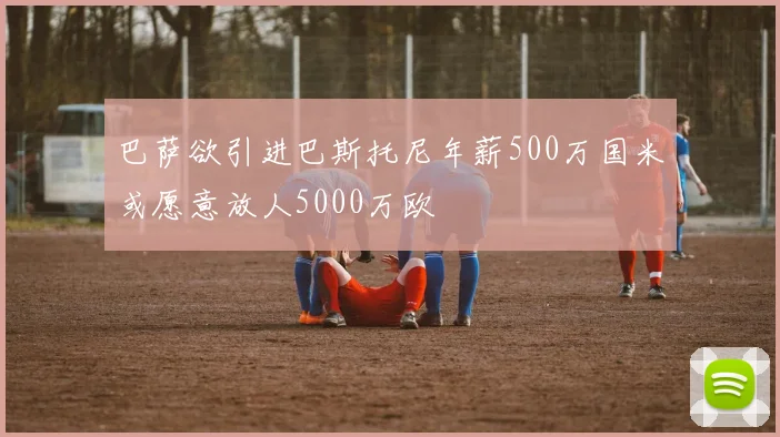 巴萨欲引进巴斯托尼年薪500万国米或愿意放人5000万欧