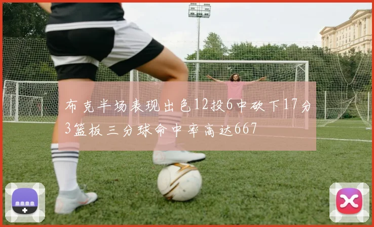 布克半场表现出色12投6中砍下17分3篮板三分球命中率高达667