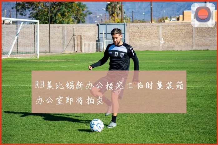 RB莱比锡新办公楼完工临时集装箱办公室即将拍卖