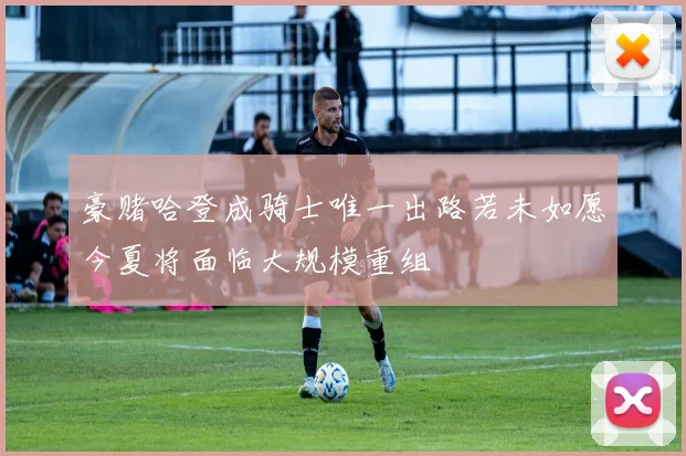 豪赌哈登成骑士唯一出路若未如愿今夏将面临大规模重组
