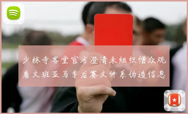 少林寺客堂官方澄清未组织僧众观看文班亚马季后赛文件系伪造信息