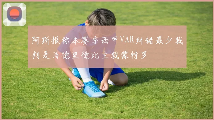 阿斯报称本赛季西甲VAR纠错最少裁判是马德里德比主裁蒙特罗