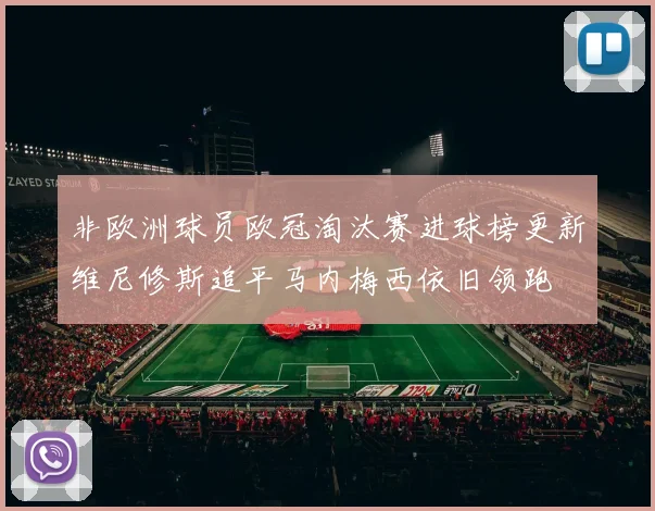 非欧洲球员欧冠淘汰赛进球榜更新维尼修斯追平马内梅西依旧领跑