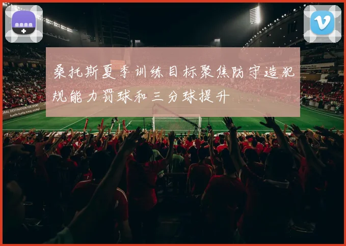 桑托斯夏季训练目标聚焦防守造犯规能力罚球和三分球提升