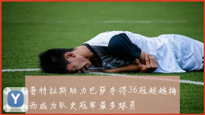 普特拉斯助力巴萨夺得36冠超越梅西成为队史冠军最多球员